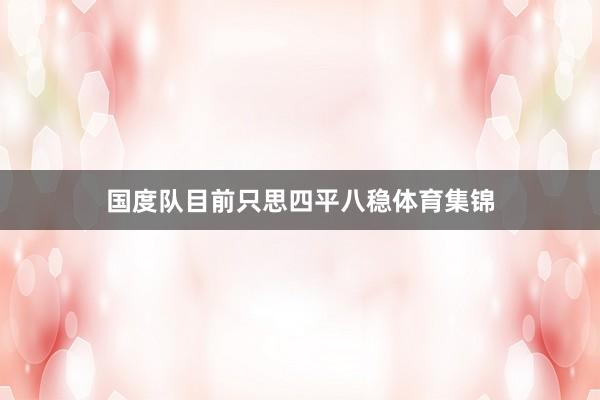 国度队目前只思四平八稳体育集锦