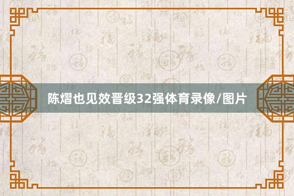 陈熠也见效晋级32强体育录像/图片