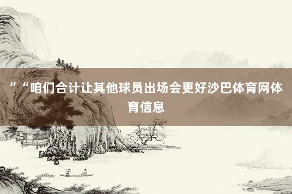 ”“咱们合计让其他球员出场会更好沙巴体育网体育信息