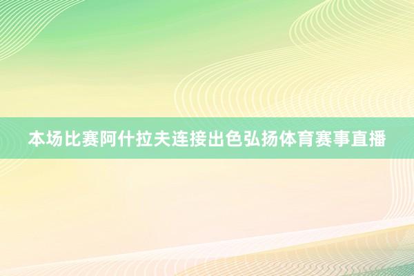 本场比赛阿什拉夫连接出色弘扬体育赛事直播