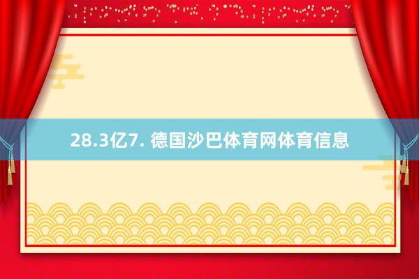 28.3亿7. 德国沙巴体育网体育信息