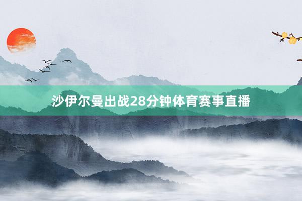 沙伊尔曼出战28分钟体育赛事直播