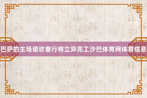 巴萨的主场诺坎普行将立异完工沙巴体育网体育信息