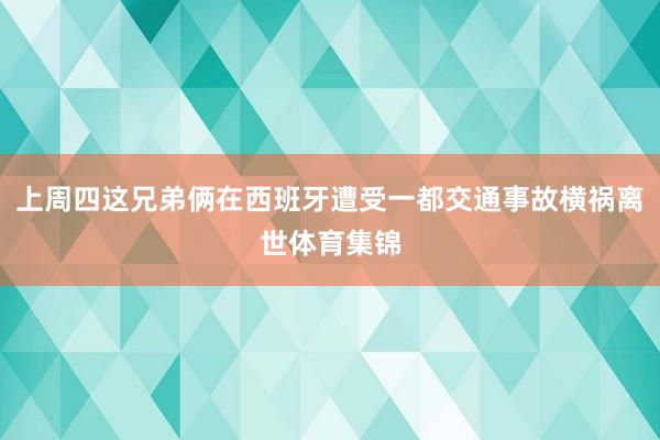 上周四这兄弟俩在西班牙遭受一都交通事故横祸离世体育集锦