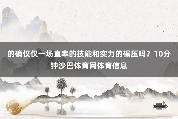 的确仅仅一场直率的技能和实力的碾压吗？10分钟沙巴体育网体育信息
