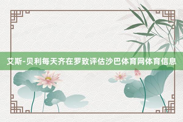 艾斯-贝利每天齐在罗致评估沙巴体育网体育信息