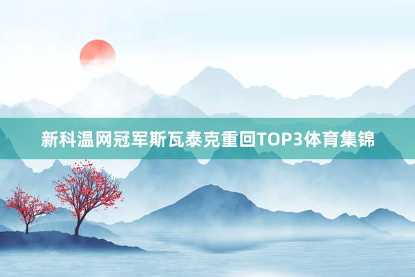新科温网冠军斯瓦泰克重回TOP3体育集锦