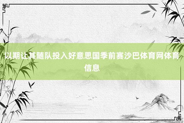 以期让其随队投入好意思国季前赛沙巴体育网体育信息