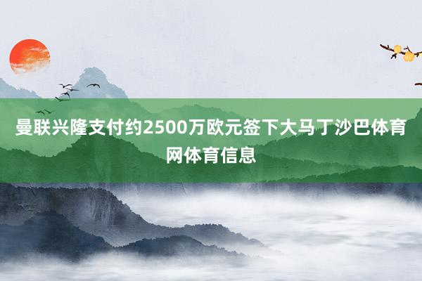 曼联兴隆支付约2500万欧元签下大马丁沙巴体育网体育信息