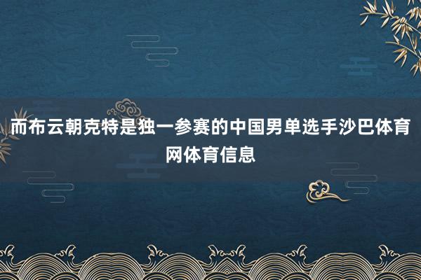 而布云朝克特是独一参赛的中国男单选手沙巴体育网体育信息