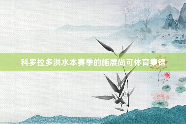 科罗拉多洪水本赛季的施展尚可体育集锦
