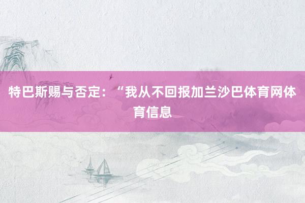 特巴斯赐与否定：“我从不回报加兰沙巴体育网体育信息
