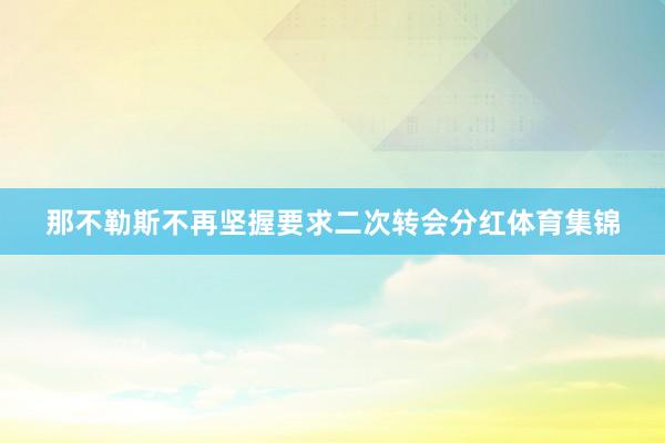 那不勒斯不再坚握要求二次转会分红体育集锦