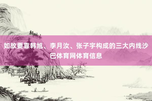 如故要靠韩旭、李月汝、张子宇构成的三大内线沙巴体育网体育信息