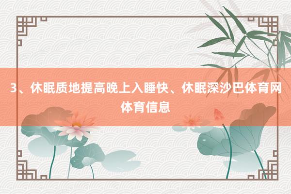3、休眠质地提高晚上入睡快、休眠深沙巴体育网体育信息