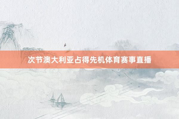 次节澳大利亚占得先机体育赛事直播