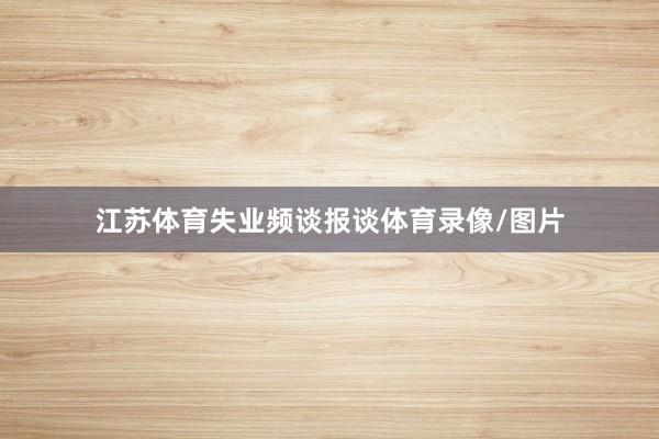 江苏体育失业频谈报谈体育录像/图片