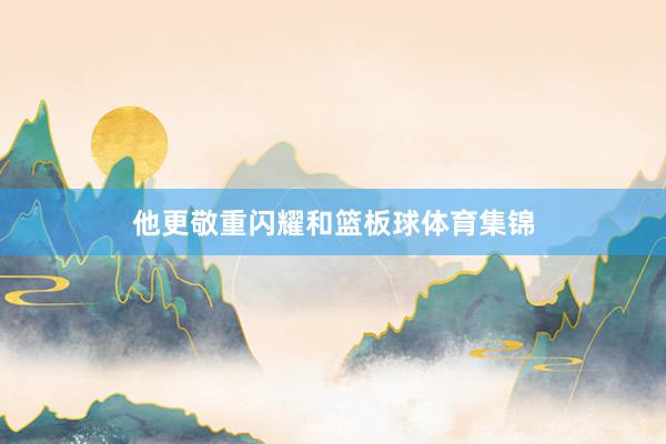 他更敬重闪耀和篮板球体育集锦