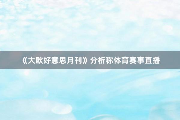 《大欧好意思月刊》分析称体育赛事直播