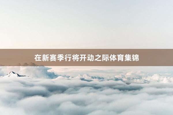 在新赛季行将开动之际体育集锦
