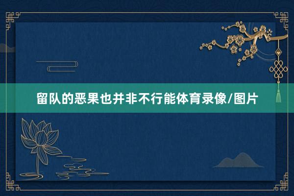 留队的恶果也并非不行能体育录像/图片