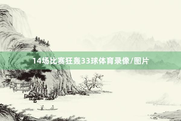 14场比赛狂轰33球体育录像/图片