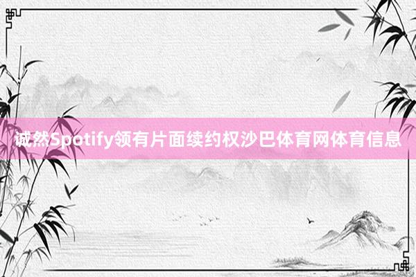 诚然Spotify领有片面续约权沙巴体育网体育信息