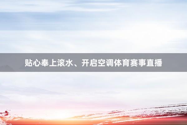 贴心奉上滚水、开启空调体育赛事直播
