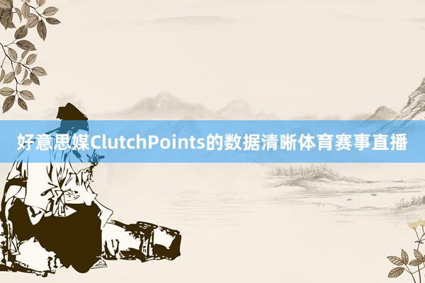 好意思媒ClutchPoints的数据清晰体育赛事直播