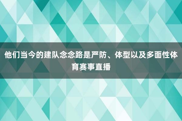 他们当今的建队念念路是严防、体型以及多面性体育赛事直播