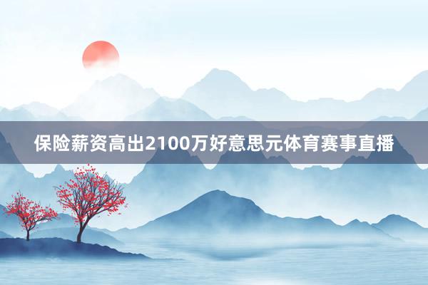 保险薪资高出2100万好意思元体育赛事直播
