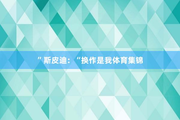 ”　　斯皮迪：“换作是我体育集锦
