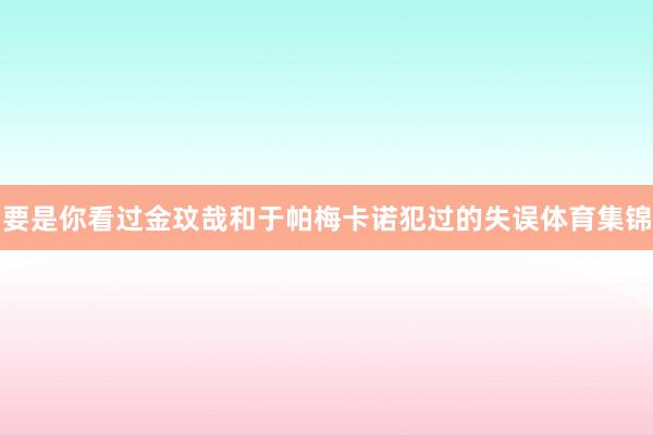 要是你看过金玟哉和于帕梅卡诺犯过的失误体育集锦