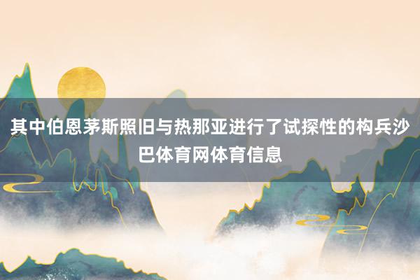 其中伯恩茅斯照旧与热那亚进行了试探性的构兵沙巴体育网体育信息