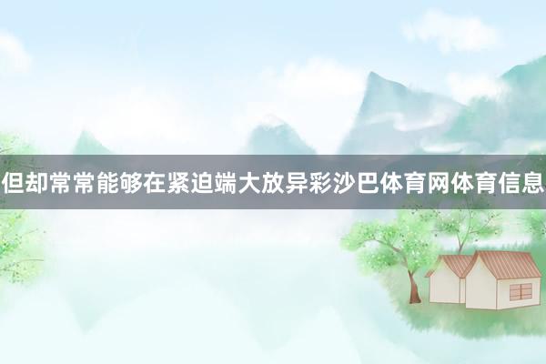 但却常常能够在紧迫端大放异彩沙巴体育网体育信息