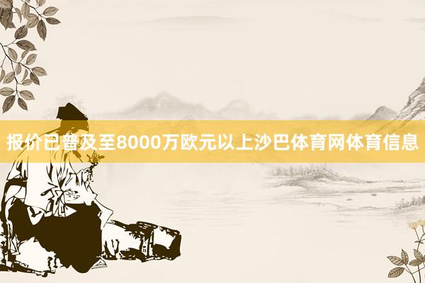 报价已普及至8000万欧元以上沙巴体育网体育信息
