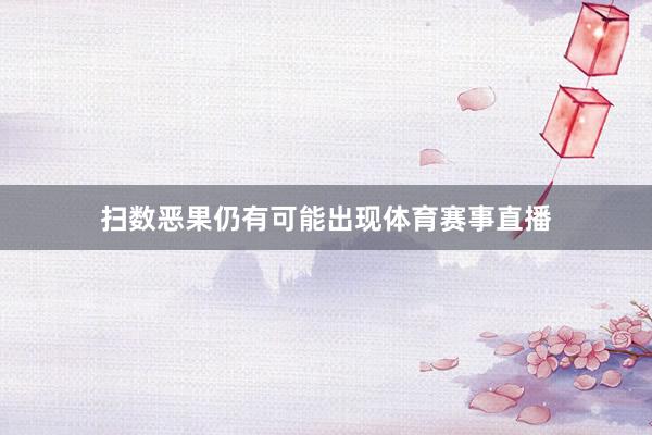 扫数恶果仍有可能出现体育赛事直播