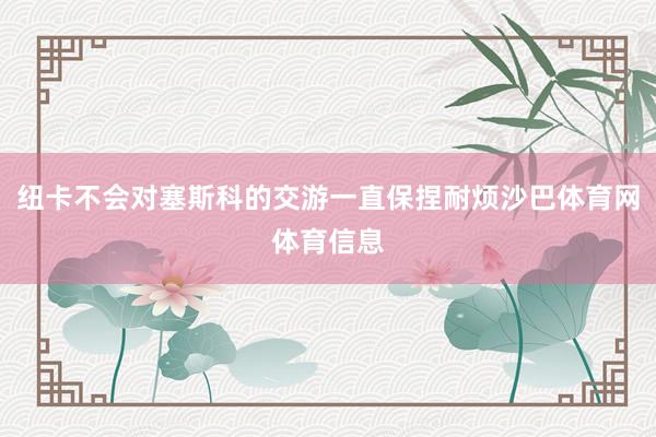 纽卡不会对塞斯科的交游一直保捏耐烦沙巴体育网体育信息