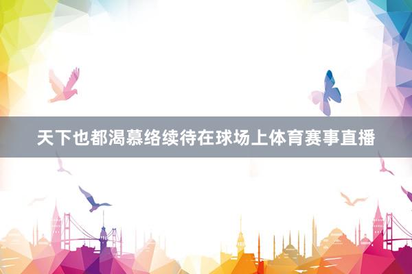 天下也都渴慕络续待在球场上体育赛事直播