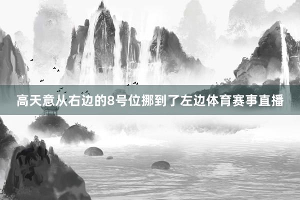 高天意从右边的8号位挪到了左边体育赛事直播
