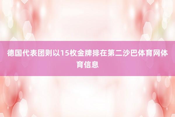 德国代表团则以15枚金牌排在第二沙巴体育网体育信息