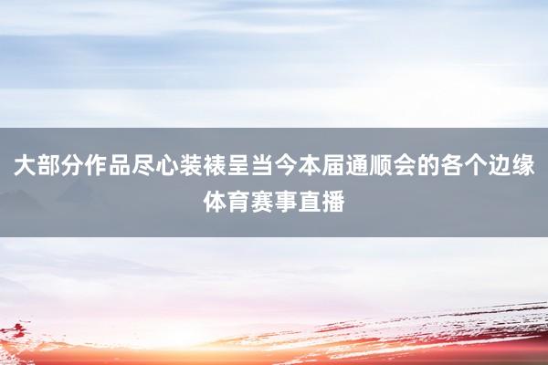 大部分作品尽心装裱呈当今本届通顺会的各个边缘体育赛事直播