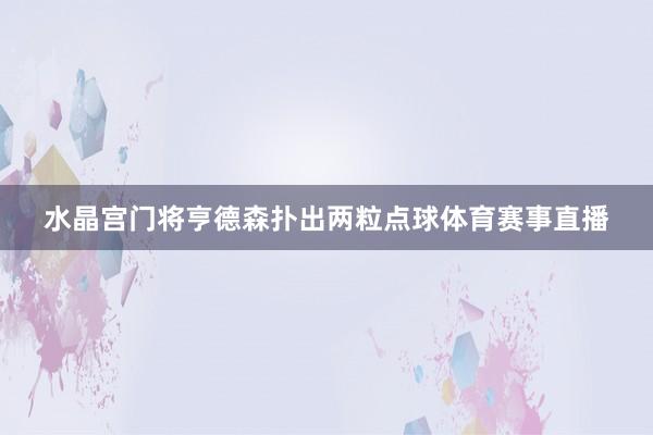 水晶宫门将亨德森扑出两粒点球体育赛事直播