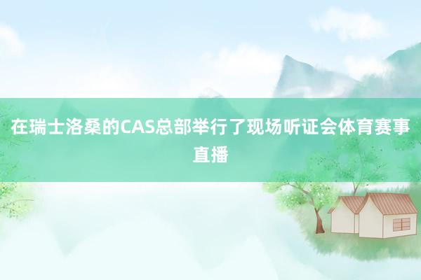 在瑞士洛桑的CAS总部举行了现场听证会体育赛事直播
