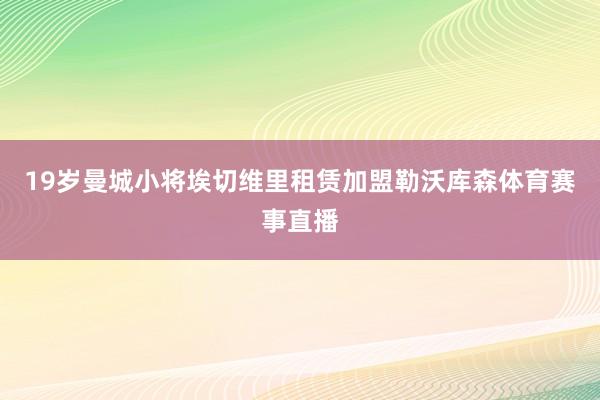 19岁曼城小将埃切维里租赁加盟勒沃库森体育赛事直播