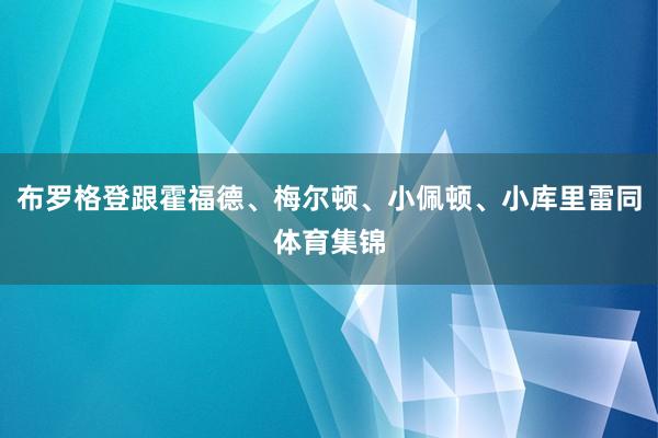 布罗格登跟霍福德、梅尔顿、小佩顿、小库里雷同体育集锦