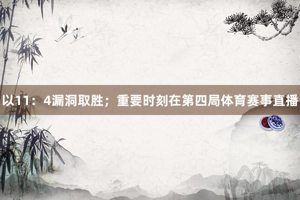 以11：4漏洞取胜；重要时刻在第四局体育赛事直播