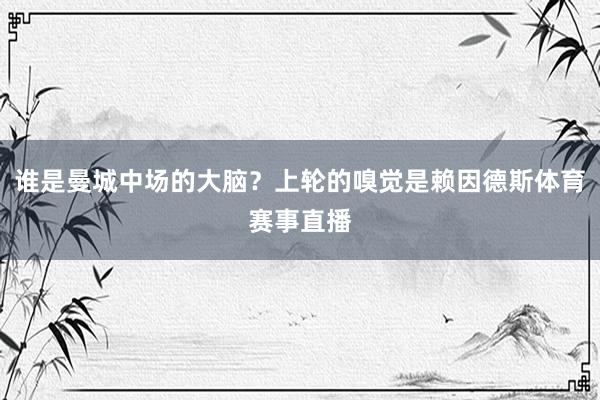 谁是曼城中场的大脑？上轮的嗅觉是赖因德斯体育赛事直播