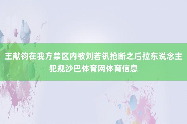 王献钧在我方禁区内被刘若钒抢断之后拉东说念主犯规沙巴体育网体育信息