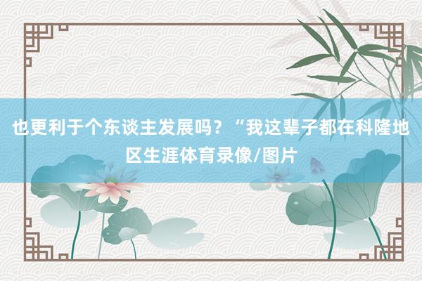 也更利于个东谈主发展吗？“我这辈子都在科隆地区生涯体育录像/图片
